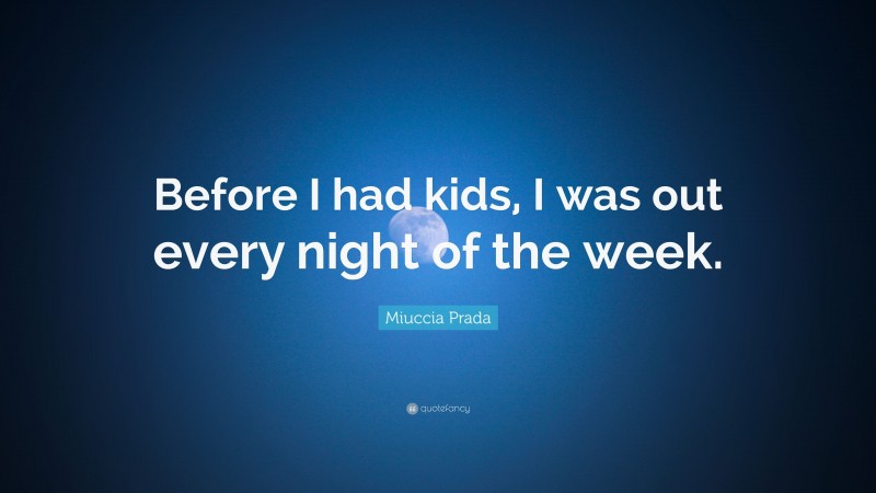 Miuccia Prada Quote: “Before I had kids, I was out every night of the week.”