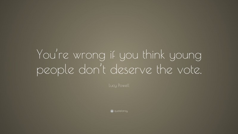 Lucy Powell Quote: “You’re wrong if you think young people don’t deserve the vote.”