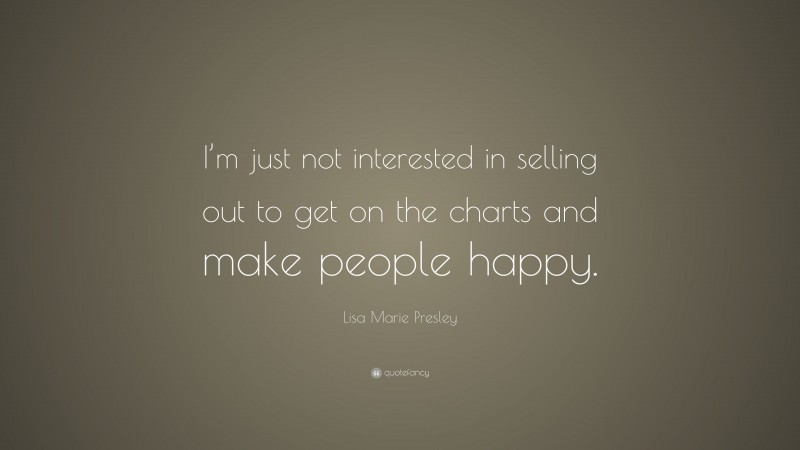 Lisa Marie Presley Quote: “I’m just not interested in selling out to get on the charts and make people happy.”