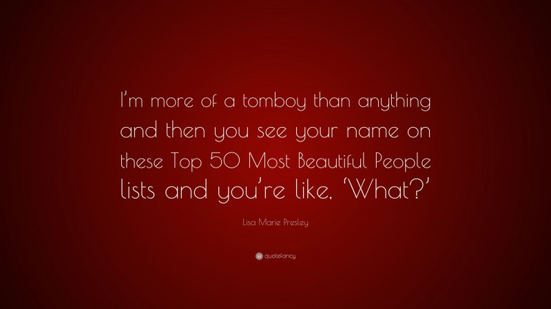 Lisa Marie Presley Quote: “I’m more of a tomboy than anything and then you see your name on these Top 50 Most Beautiful People lists and you’re like, ‘What?’”
