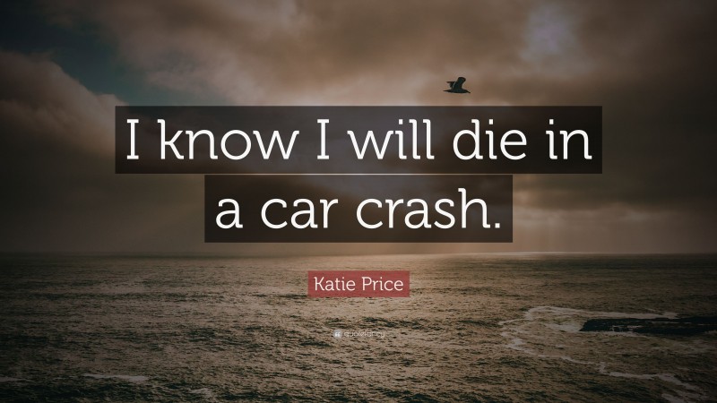 Katie Price Quote: “I know I will die in a car crash.”