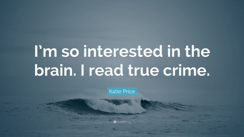Katie Price Quote: “I’m so interested in the brain. I read true crime.”