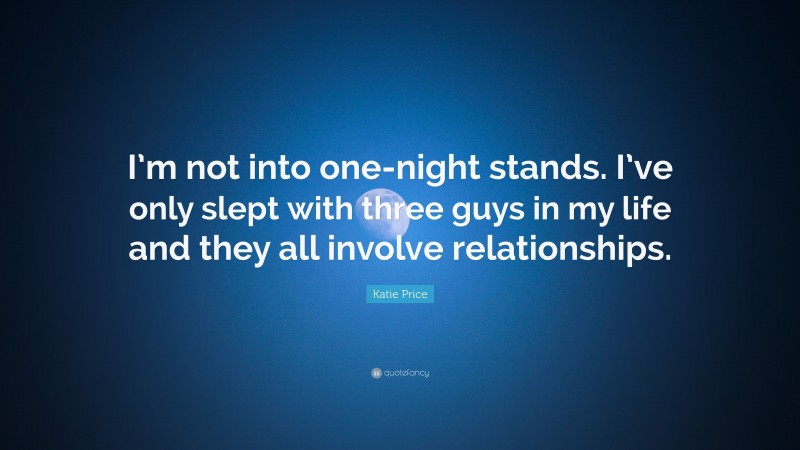 Katie Price Quote: “I’m not into one-night stands. I’ve only slept with three guys in my life and they all involve relationships.”