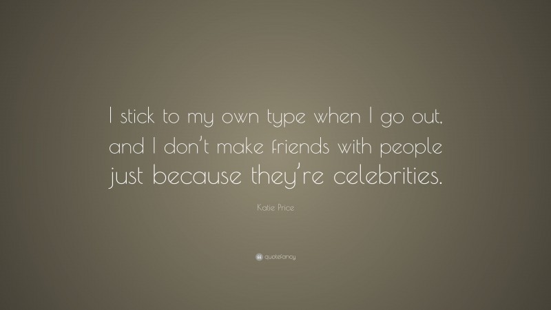 Katie Price Quote: “I stick to my own type when I go out, and I don’t make friends with people just because they’re celebrities.”