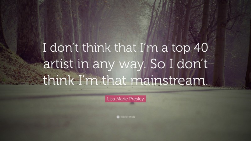 Lisa Marie Presley Quote: “I don’t think that I’m a top 40 artist in any way. So I don’t think I’m that mainstream.”