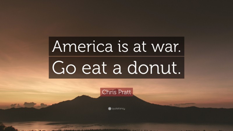 Chris Pratt Quote: “America is at war. Go eat a donut.”