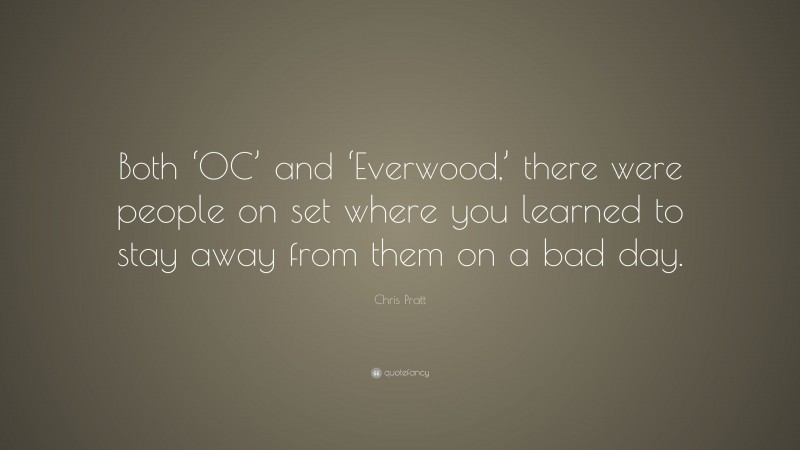 Chris Pratt Quote: “Both ‘OC’ and ‘Everwood,’ there were people on set where you learned to stay away from them on a bad day.”