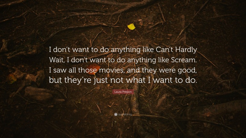 Laura Prepon Quote: “I don’t want to do anything like Can’t Hardly Wait, I don’t want to do anything like Scream. I saw all those movies, and they were good, but they’re just not what I want to do.”
