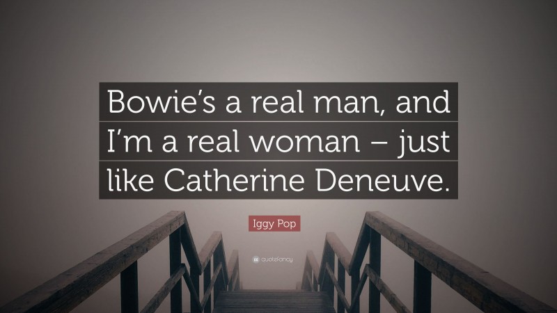 Iggy Pop Quote: “Bowie’s a real man, and I’m a real woman – just like Catherine Deneuve.”