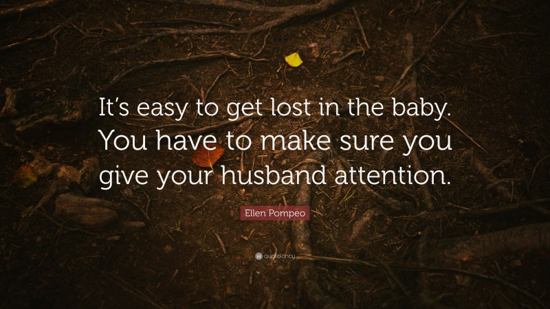 Ellen Pompeo Quote: “It’s easy to get lost in the baby. You have to make sure you give your husband attention.”