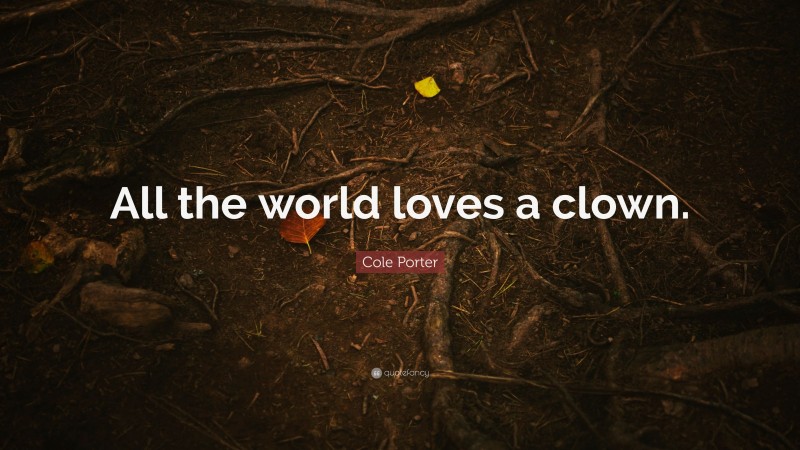 Cole Porter Quote: “All the world loves a clown.”