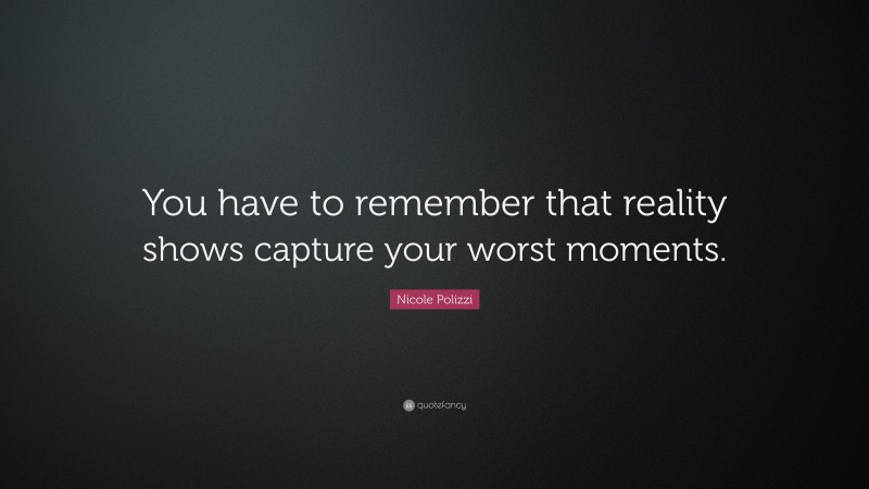 Nicole Polizzi Quote: “You have to remember that reality shows capture your worst moments.”