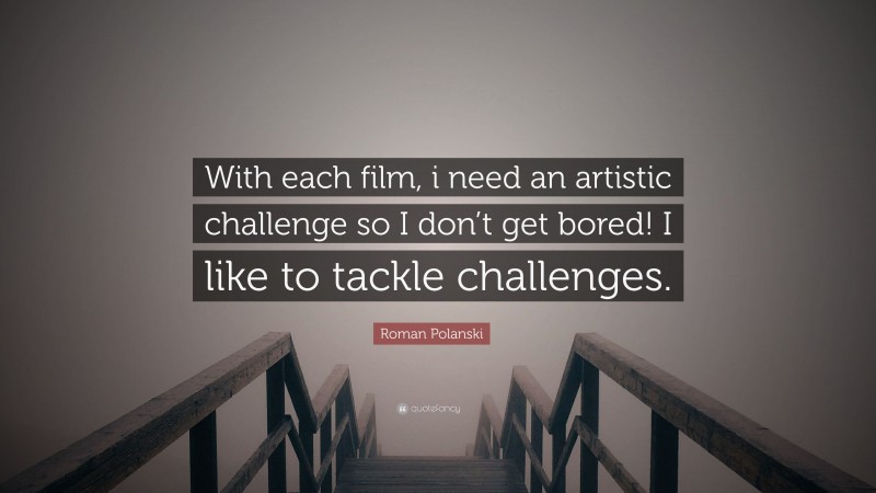 Roman Polanski Quote: “With each film, i need an artistic challenge so I don’t get bored! I like to tackle challenges.”