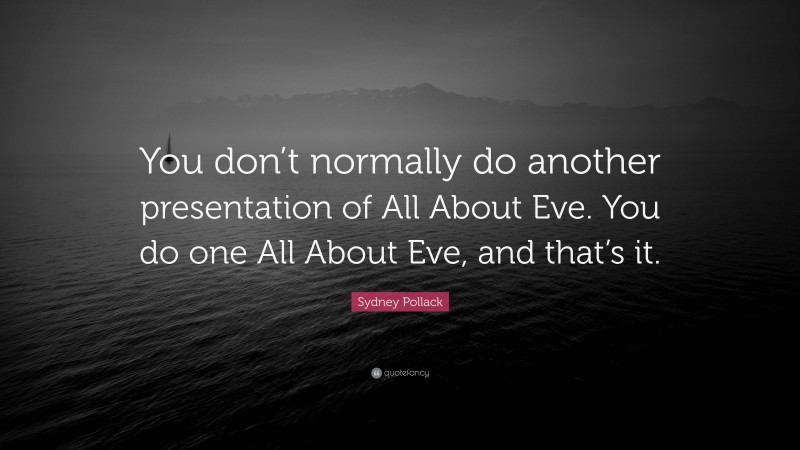 Sydney Pollack Quote: “You don’t normally do another presentation of All About Eve. You do one All About Eve, and that’s it.”