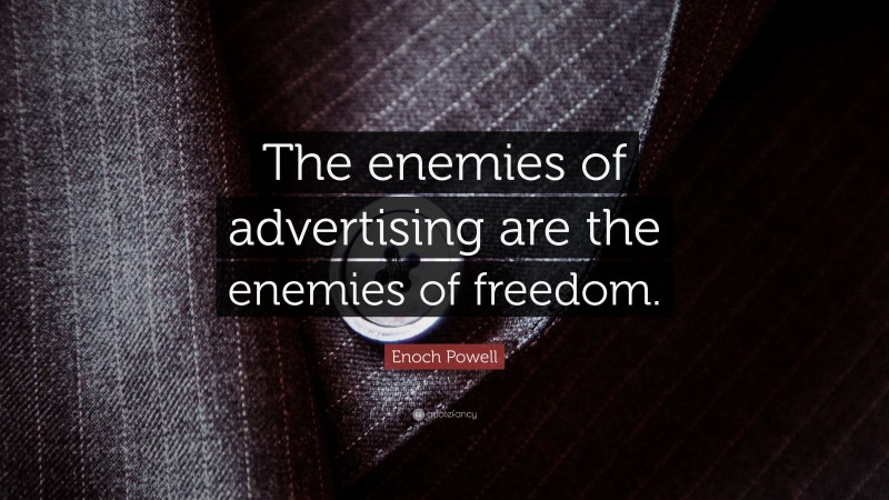 Enoch Powell Quote: “The enemies of advertising are the enemies of freedom.”