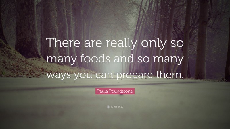 Paula Poundstone Quote: “There are really only so many foods and so many ways you can prepare them.”