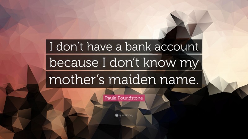 Paula Poundstone Quote: “I don’t have a bank account because I don’t know my mother’s maiden name.”