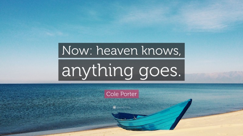 Cole Porter Quote: “Now: heaven knows, anything goes.”