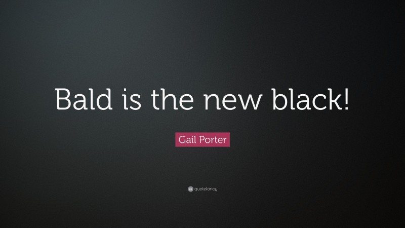 Gail Porter Quote: “Bald is the new black!”
