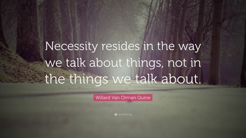 Willard Van Orman Quine Quote: “Necessity resides in the way we talk about things, not in the things we talk about.”