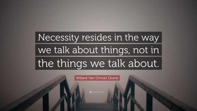 Willard Van Orman Quine Quote: “Necessity resides in the way we talk about things, not in the things we talk about.”