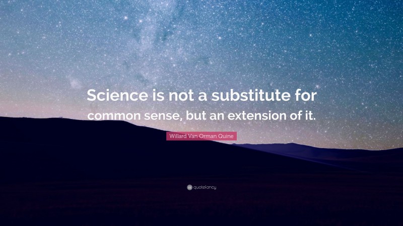 Willard Van Orman Quine Quote: “Science is not a substitute for common sense, but an extension of it.”