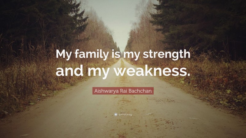 Aishwarya Rai Bachchan Quote: “My family is my strength and my weakness.”
