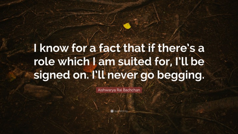 Aishwarya Rai Bachchan Quote: “I know for a fact that if there’s a role which I am suited for, I’ll be signed on. I’ll never go begging.”