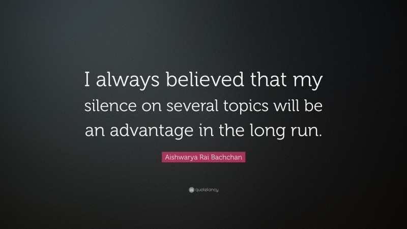 Aishwarya Rai Bachchan Quote: “I always believed that my silence on several topics will be an advantage in the long run.”