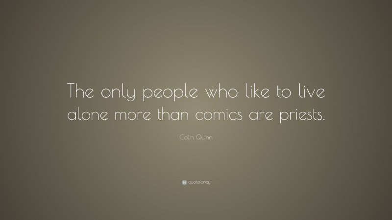 Colin Quinn Quote: “The only people who like to live alone more than comics are priests.”