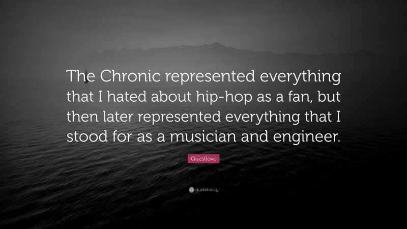 Questlove Quote: “The Chronic represented everything that I hated about hip-hop as a fan, but then later represented everything that I stood for as a musician and engineer.”