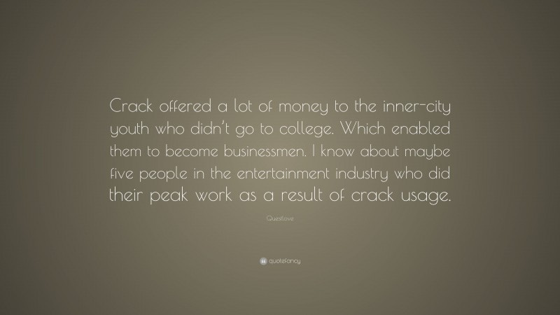 Questlove Quote: “Crack offered a lot of money to the inner-city youth who didn’t go to college. Which enabled them to become businessmen. I know about maybe five people in the entertainment industry who did their peak work as a result of crack usage.”