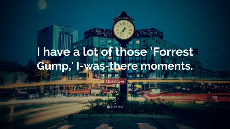 Questlove Quote: “I have a lot of those ‘Forrest Gump,’ I-was-there moments.”