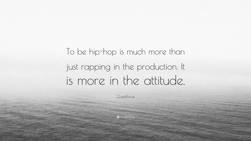 Questlove Quote: “To be hip-hop is much more than just rapping in the production. It is more in the attitude.”