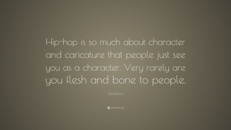 Questlove Quote: “Hip-hop is so much about character and caricature that people just see you as a character. Very rarely are you flesh and bone to people.”