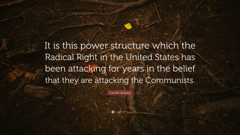 Carroll Quigley Quote: “It is this power structure which the Radical Right in the United States has been attacking for years in the belief that they are attacking the Communists.”