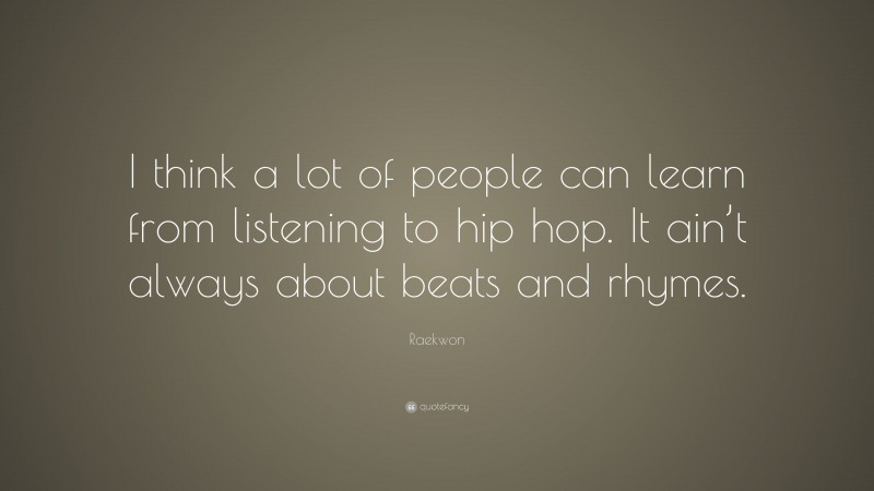 Raekwon Quote: “I think a lot of people can learn from listening to hip hop. It ain’t always about beats and rhymes.”