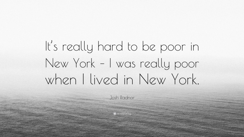 Josh Radnor Quote: “It’s really hard to be poor in New York – I was really poor when I lived in New York.”