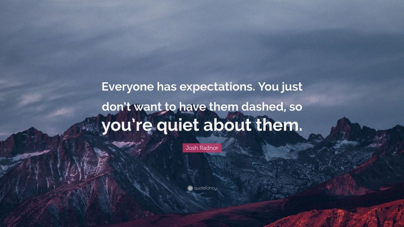Josh Radnor Quote: “Everyone has expectations. You just don’t want to have them dashed, so you’re quiet about them.”