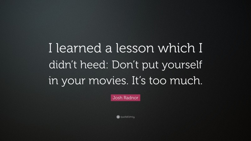 Josh Radnor Quote: “I learned a lesson which I didn’t heed: Don’t put yourself in your movies. It’s too much.”