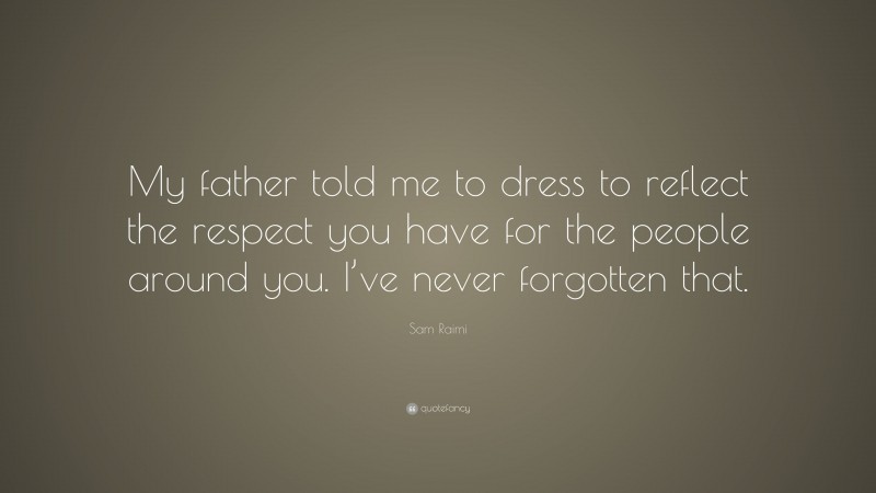 Sam Raimi Quote: “My father told me to dress to reflect the respect you have for the people around you. I’ve never forgotten that.”