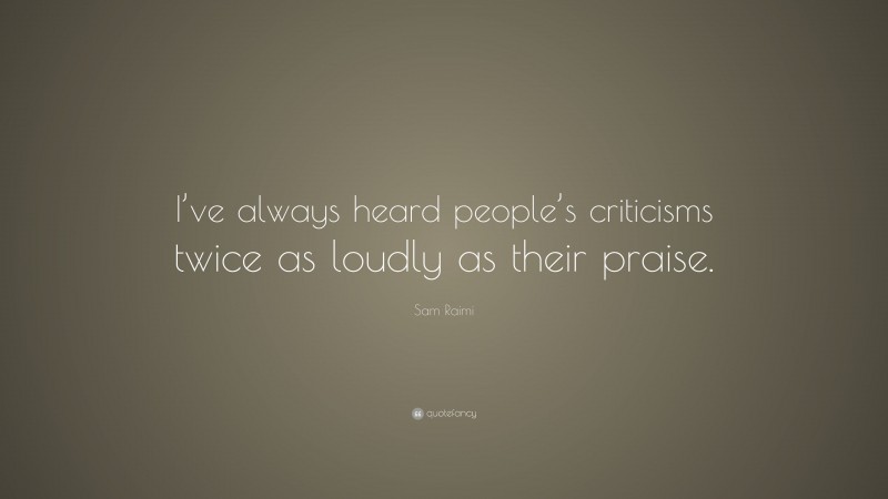 Sam Raimi Quote: “I’ve always heard people’s criticisms twice as loudly as their praise.”