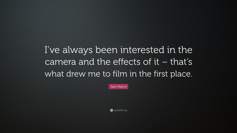 Sam Raimi Quote: “I’ve always been interested in the camera and the effects of it – that’s what drew me to film in the first place.”