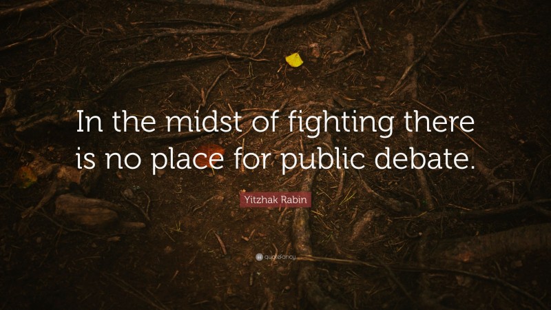 Yitzhak Rabin Quote: “In the midst of fighting there is no place for public debate.”