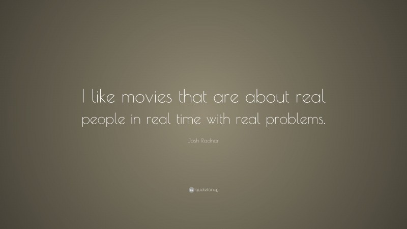 Josh Radnor Quote: “I like movies that are about real people in real time with real problems.”