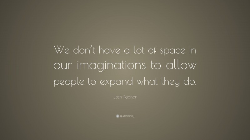 Josh Radnor Quote: “We don’t have a lot of space in our imaginations to allow people to expand what they do.”