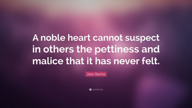 Jean Racine Quote: “A noble heart cannot suspect in others the pettiness and malice that it has never felt.”