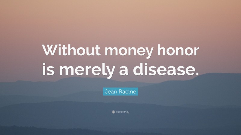 Jean Racine Quote: “Without money honor is merely a disease.”