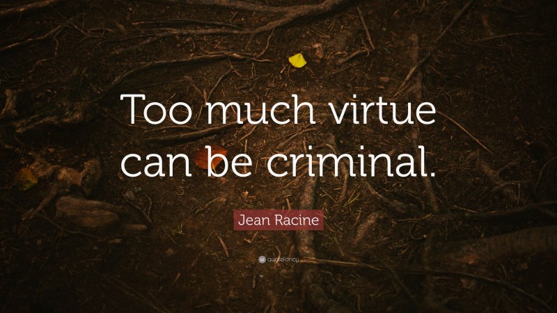 Jean Racine Quote: “Too much virtue can be criminal.”