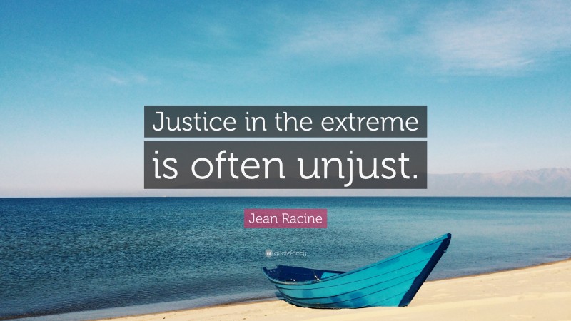 Jean Racine Quote: “Justice in the extreme is often unjust.”